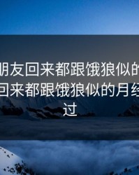 异地男朋友回来都跟饿狼似的，异地男朋友回来都跟饿狼似的月经也不放过