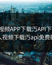 绿巨人视频APP下载汅API下载大全，绿巨人视频下载汅api免费破解版