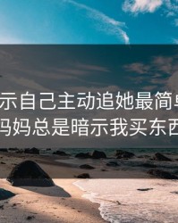 妈妈暗示自己主动追她最简单应对，妈妈总是暗示我买东西