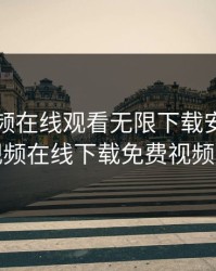 草莓视频在线观看无限下载安装，草莓视频在线下载免费视频安卓