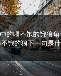 高干文中的喂不饱的饿狼角色分析，喂不饱的狼下一句是什么