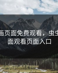 虫虫漫画页面免费观看，虫虫漫画页面观看页面入口