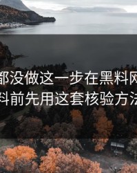 很多人都没做这一步在黑料网今日看明星黑料前先用这套核验方法检查法
