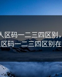 亚洲无人区码一二三四区别，亚洲无人区码一二三四区别在哪