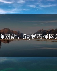 5G罗志祥网站，5g罗志祥网站是多少