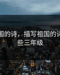 描写祖国的诗，描写祖国的诗句有哪些三年级