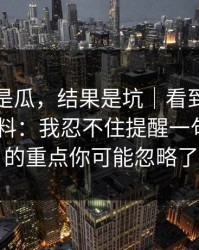 我以为是瓜，结果是坑｜看到有人在搜91黑料：我忍不住提醒一句 - 真正的重点你可能忽略了