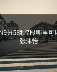 张津瑜的9分58秒7段哪里可以看，王张津怡