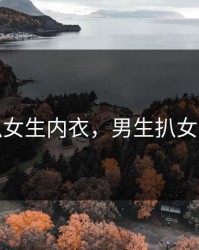 男生扒女生内衣，男生扒女生内衣