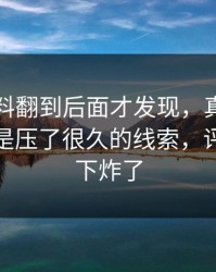 吃瓜爆料翻到后面才发现，真正让人起疑的是压了很久的线索，评论区一下炸了