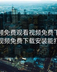 榴莲视频免费观看视频免费下载，榴莲视频免费下载安装能打开
