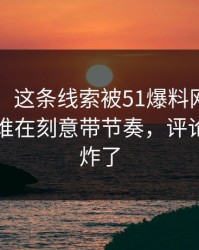 51八卦：这条线索被51爆料网重新扒开后，谁在刻意带节奏，评论区一下炸了