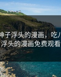 吃八重神子浮头的漫画，吃八重神子浮头的漫画免费观看