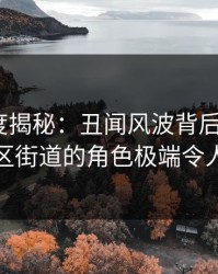 黑料深度揭秘：丑闻风波背后，大V在老城区街道的角色极端令人意外