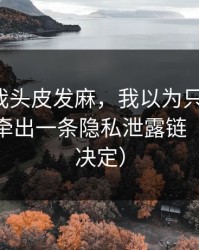 这事让我头皮发麻，我以为只是八卦，没想到牵出一条隐私泄露链（看完再决定）