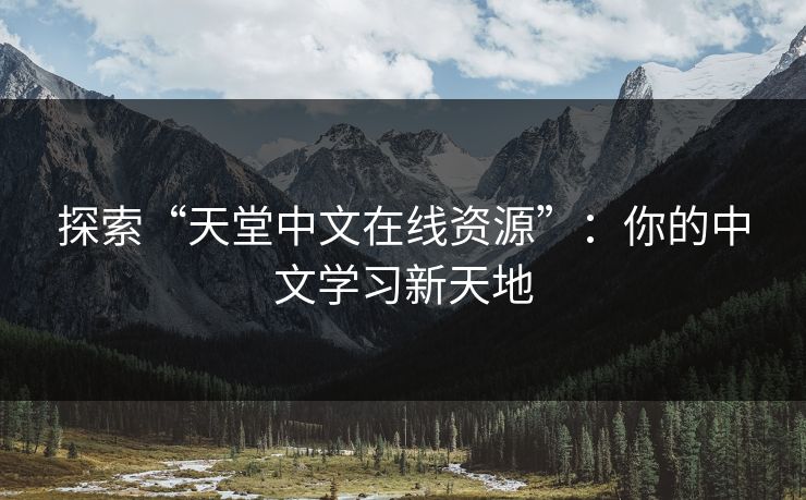 探索“天堂中文在线资源”:你的中文学习新天地 探索“天堂中文在线资源”:你的中文学习新天地