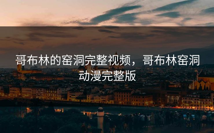 哥布林的窑洞完整视频，哥布林窑洞动漫完整版