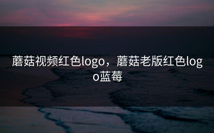 蘑菇视频红色logo，蘑菇老版红色logo蓝莓