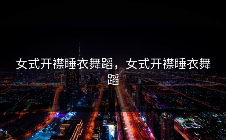 女式开襟睡衣舞蹈，女式开襟睡衣舞蹈
