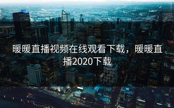 暖暖直播视频在线观看下载，暖暖直播2020下载