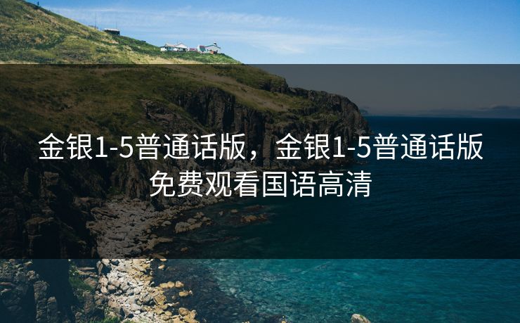 金银1-5普通话版，金银1-5普通话版免费观看国语高清