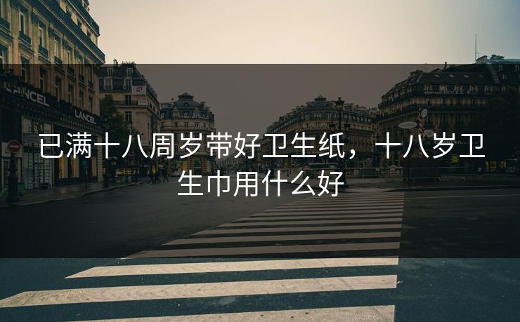 已满十八周岁带好卫生纸，十八岁卫生巾用什么好