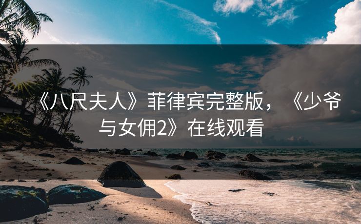 《八尺夫人》菲律宾完整版，《少爷与女佣2》在线观看