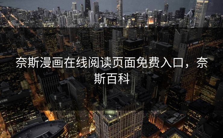 奈斯漫画在线阅读页面免费入口，奈斯百科