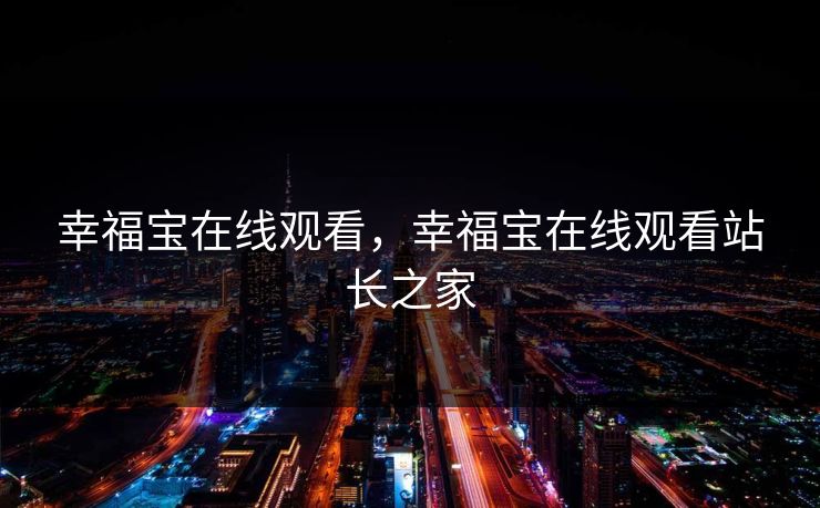 幸福宝在线观看,幸福宝在线观看站长之家 幸福宝在线观看,幸福宝在线观看站长之家