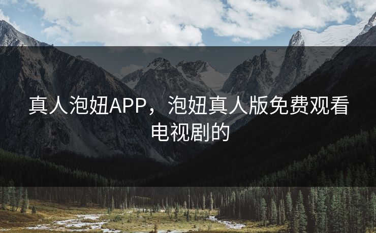 真人泡妞APP，泡妞真人版免费观看电视剧的