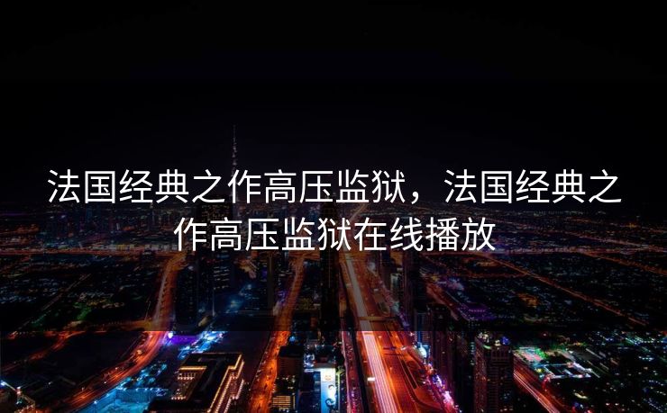 法国经典之作高压监狱，法国经典之作高压监狱在线播放