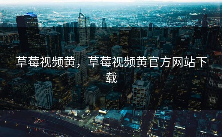草莓视频黄，草莓视频黄官方网站下载