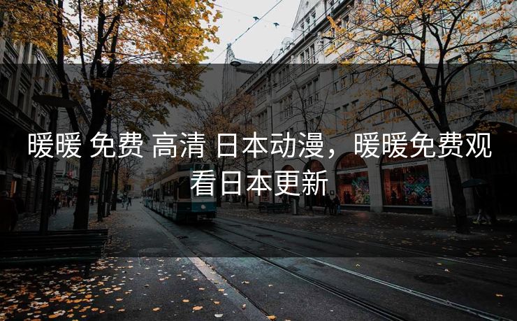 暖暖 免费 高清 日本动漫，暖暖免费观看日本更新