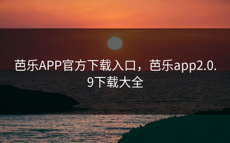 芭乐APP官方下载入口，芭乐app2.0.9下载大全