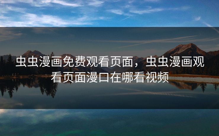 虫虫漫画免费观看页面，虫虫漫画观看页面漫口在哪看视频