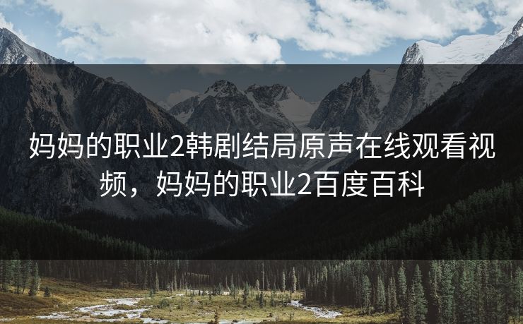 妈妈的职业2韩剧结局原声在线观看视频,妈妈的职业2百度百科 妈妈的职业2韩剧结局原声在线观看视频,妈妈的职业2百度百科