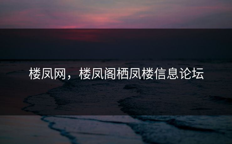 楼凤网，楼凤阁栖凤楼信息论坛