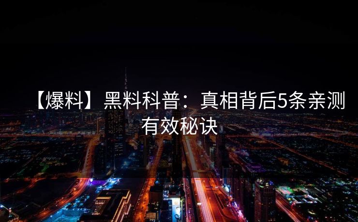 【爆料】黑料科普：真相背后5条亲测有效秘诀
